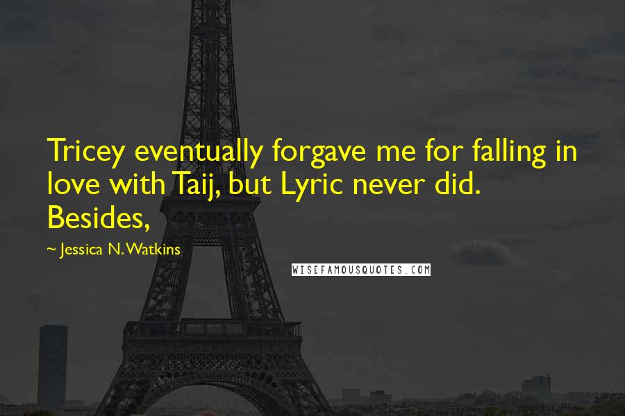 Jessica N. Watkins Quotes: Tricey eventually forgave me for falling in love with Taij, but Lyric never did. Besides,