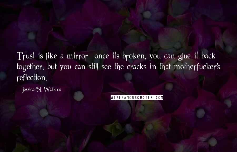 Jessica N. Watkins Quotes: Trust is like a mirror; once its broken, you can glue it back together, but you can still see the cracks in that motherfucker's reflection.