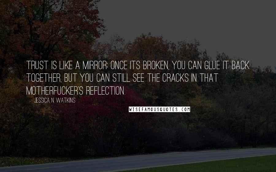 Jessica N. Watkins Quotes: Trust is like a mirror; once its broken, you can glue it back together, but you can still see the cracks in that motherfucker's reflection.