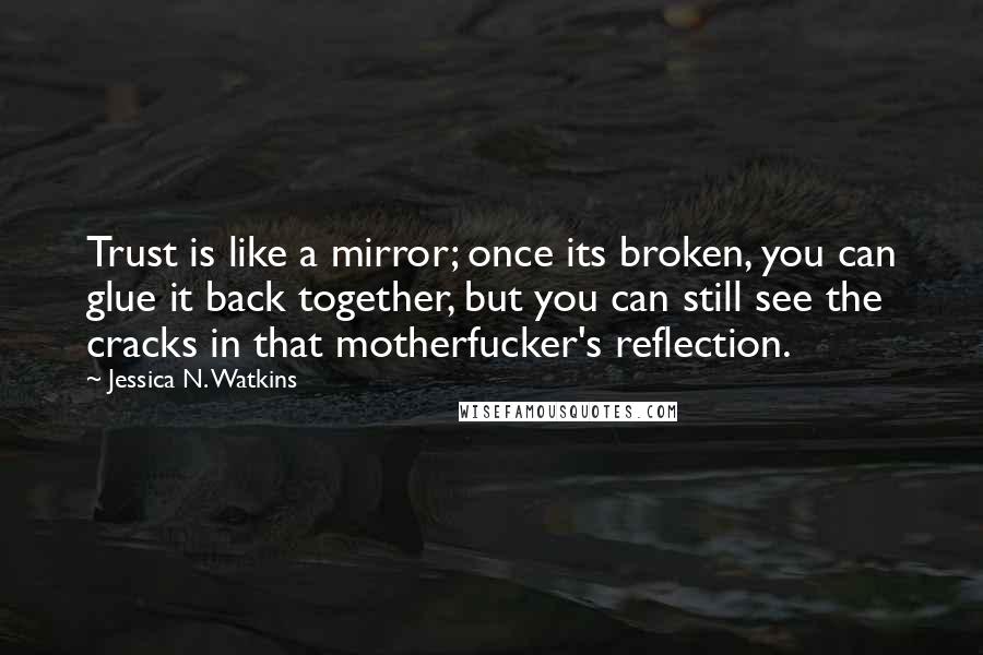 Jessica N. Watkins Quotes: Trust is like a mirror; once its broken, you can glue it back together, but you can still see the cracks in that motherfucker's reflection.