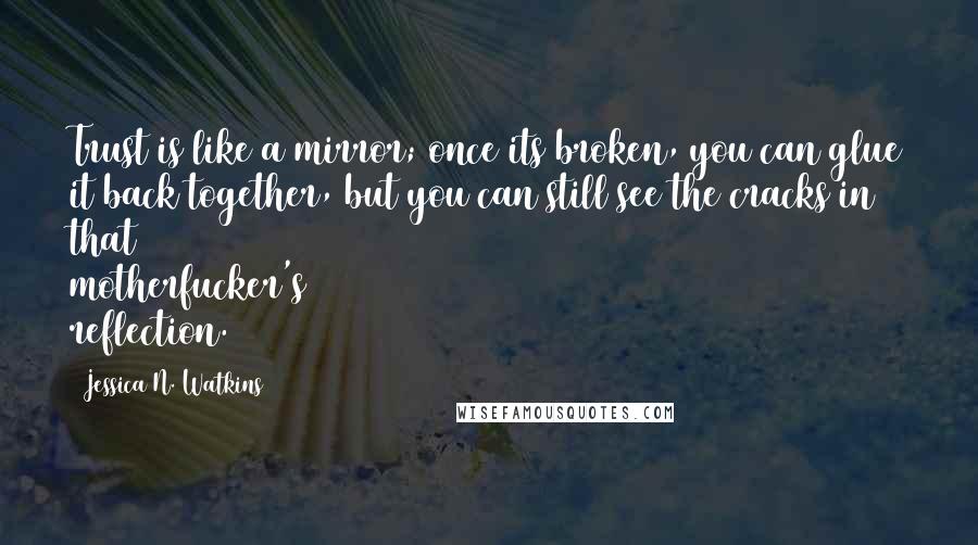 Jessica N. Watkins Quotes: Trust is like a mirror; once its broken, you can glue it back together, but you can still see the cracks in that motherfucker's reflection.