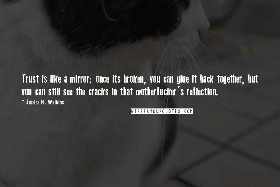 Jessica N. Watkins Quotes: Trust is like a mirror; once its broken, you can glue it back together, but you can still see the cracks in that motherfucker's reflection.