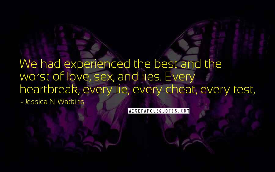 Jessica N. Watkins Quotes: We had experienced the best and the worst of love, sex, and lies. Every heartbreak, every lie, every cheat, every test,