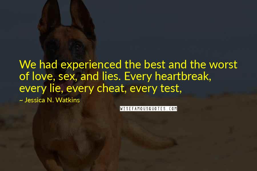 Jessica N. Watkins Quotes: We had experienced the best and the worst of love, sex, and lies. Every heartbreak, every lie, every cheat, every test,