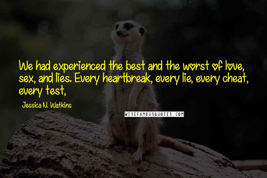 Jessica N. Watkins Quotes: We had experienced the best and the worst of love, sex, and lies. Every heartbreak, every lie, every cheat, every test,