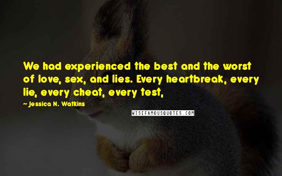Jessica N. Watkins Quotes: We had experienced the best and the worst of love, sex, and lies. Every heartbreak, every lie, every cheat, every test,