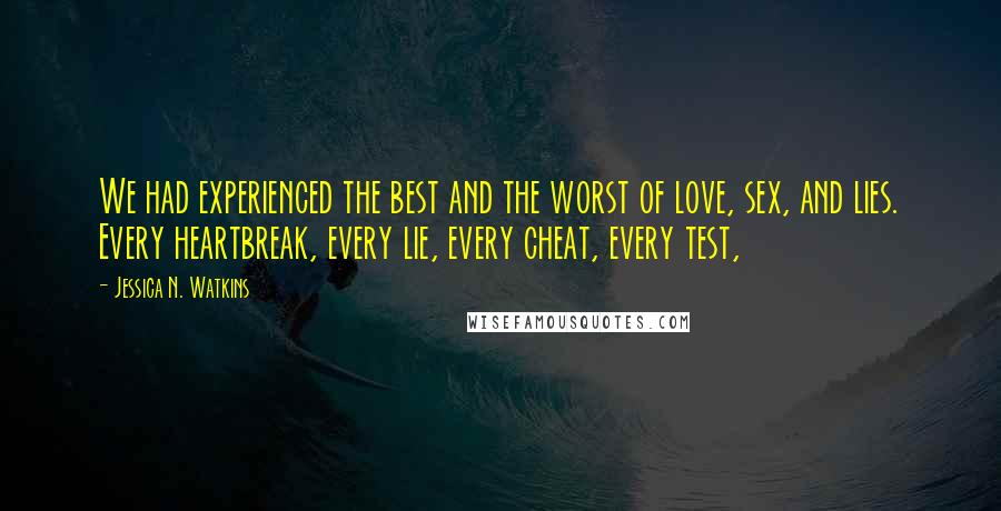 Jessica N. Watkins Quotes: We had experienced the best and the worst of love, sex, and lies. Every heartbreak, every lie, every cheat, every test,