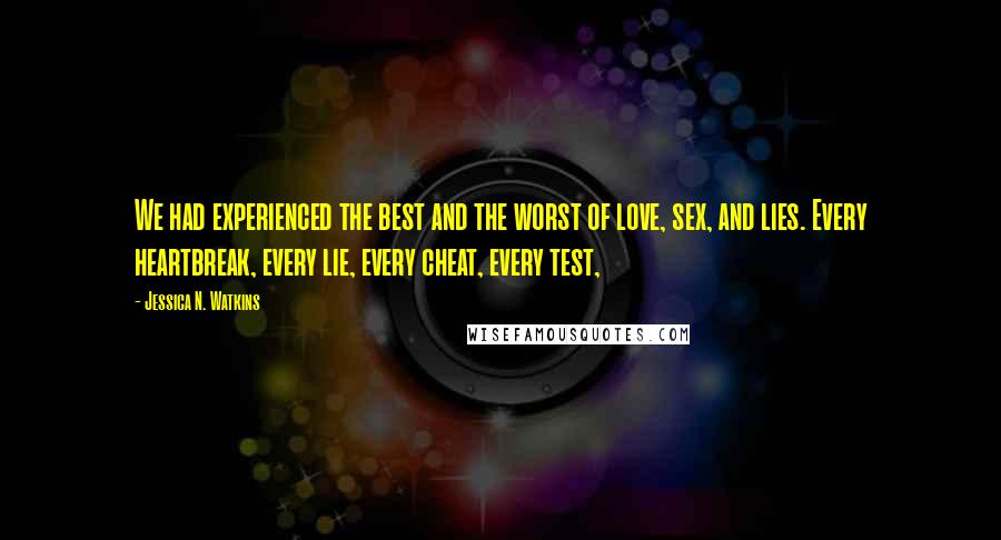 Jessica N. Watkins Quotes: We had experienced the best and the worst of love, sex, and lies. Every heartbreak, every lie, every cheat, every test,