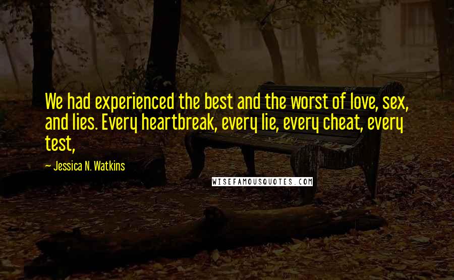 Jessica N. Watkins Quotes: We had experienced the best and the worst of love, sex, and lies. Every heartbreak, every lie, every cheat, every test,