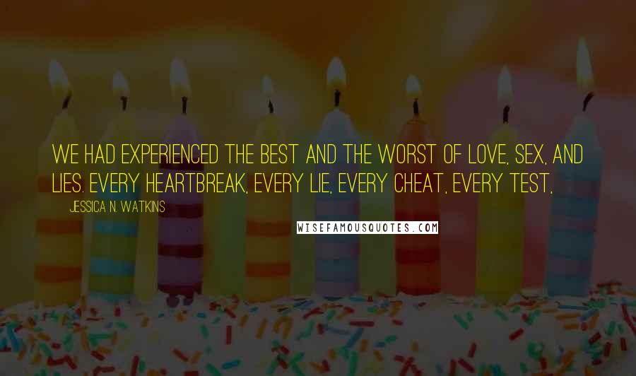 Jessica N. Watkins Quotes: We had experienced the best and the worst of love, sex, and lies. Every heartbreak, every lie, every cheat, every test,