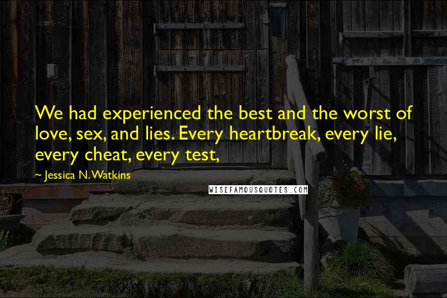 Jessica N. Watkins Quotes: We had experienced the best and the worst of love, sex, and lies. Every heartbreak, every lie, every cheat, every test,