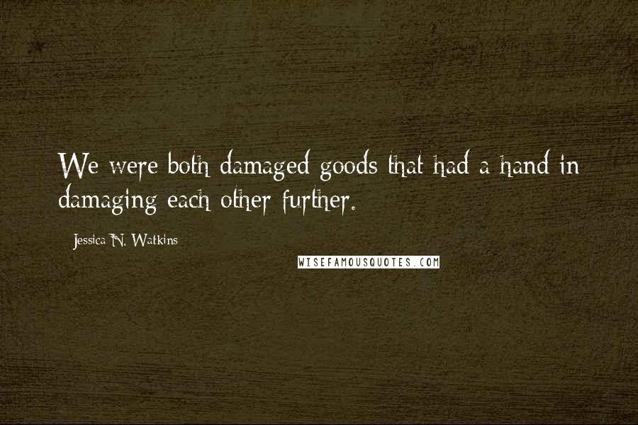 Jessica N. Watkins Quotes: We were both damaged goods that had a hand in damaging each other further.