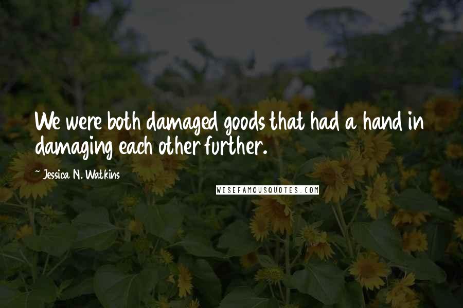 Jessica N. Watkins Quotes: We were both damaged goods that had a hand in damaging each other further.