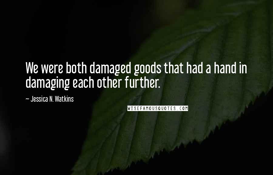 Jessica N. Watkins Quotes: We were both damaged goods that had a hand in damaging each other further.