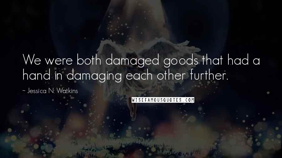 Jessica N. Watkins Quotes: We were both damaged goods that had a hand in damaging each other further.