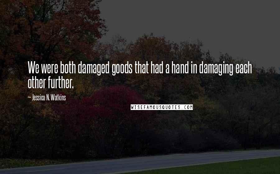 Jessica N. Watkins Quotes: We were both damaged goods that had a hand in damaging each other further.