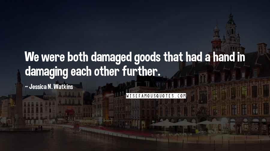 Jessica N. Watkins Quotes: We were both damaged goods that had a hand in damaging each other further.