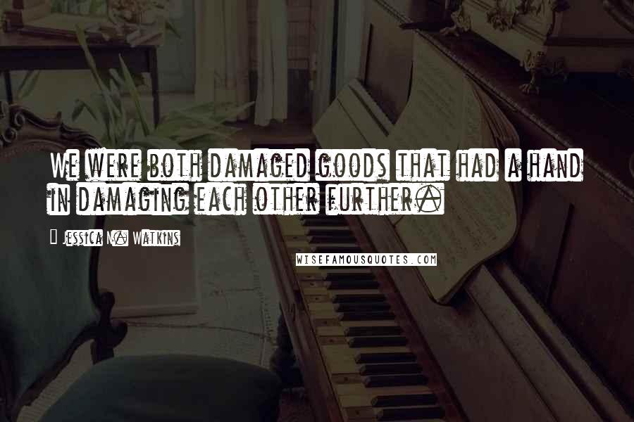 Jessica N. Watkins Quotes: We were both damaged goods that had a hand in damaging each other further.