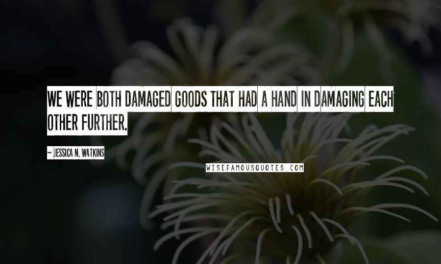 Jessica N. Watkins Quotes: We were both damaged goods that had a hand in damaging each other further.