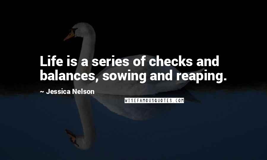 Jessica Nelson Quotes: Life is a series of checks and balances, sowing and reaping.