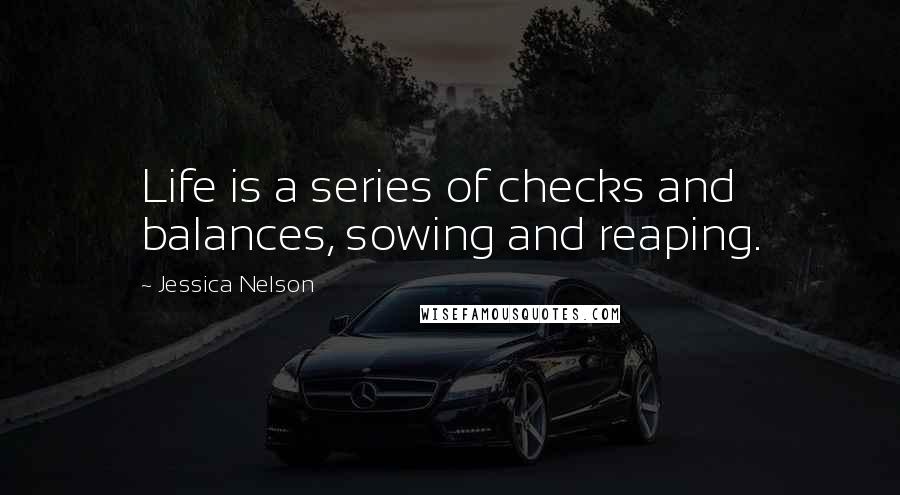 Jessica Nelson Quotes: Life is a series of checks and balances, sowing and reaping.