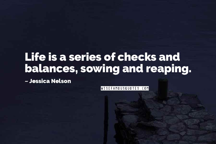 Jessica Nelson Quotes: Life is a series of checks and balances, sowing and reaping.