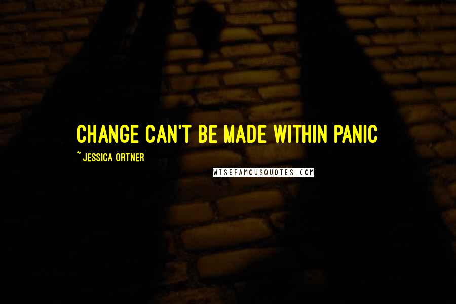 Jessica Ortner Quotes: Change can't be made within panic