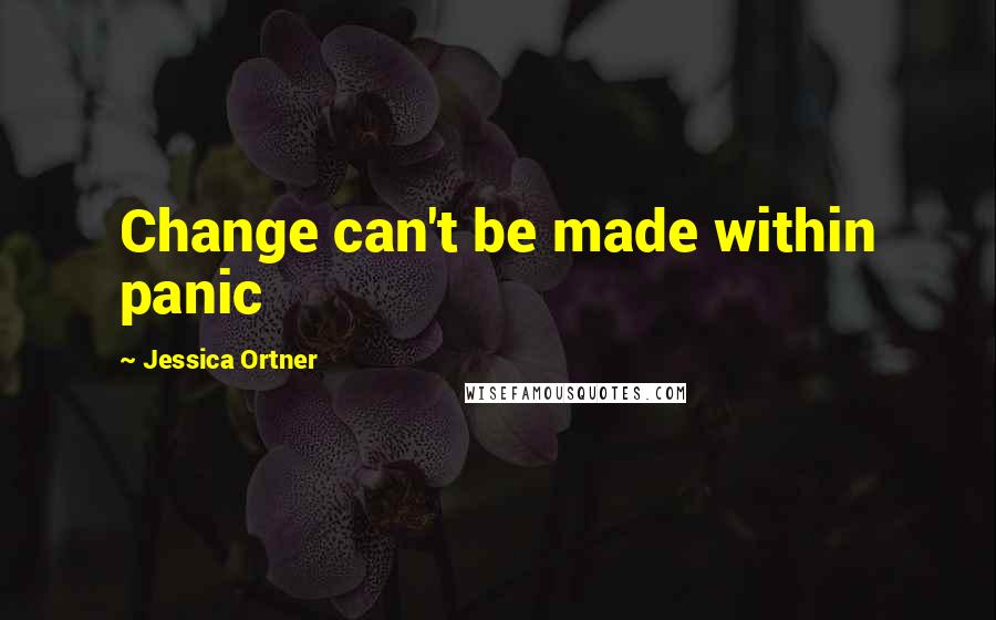 Jessica Ortner Quotes: Change can't be made within panic