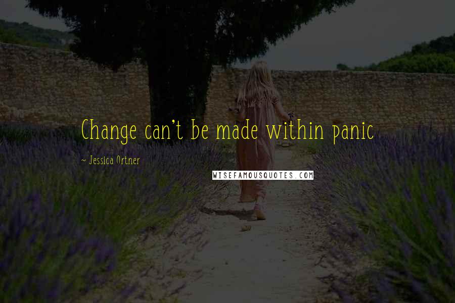 Jessica Ortner Quotes: Change can't be made within panic