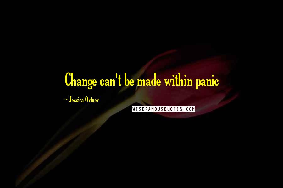 Jessica Ortner Quotes: Change can't be made within panic