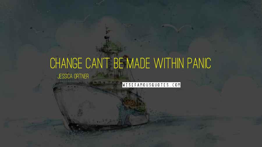 Jessica Ortner Quotes: Change can't be made within panic