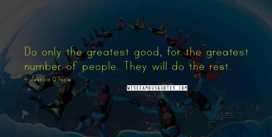 Jessica O'Toole Quotes: Do only the greatest good, for the greatest number of people. They will do the rest.