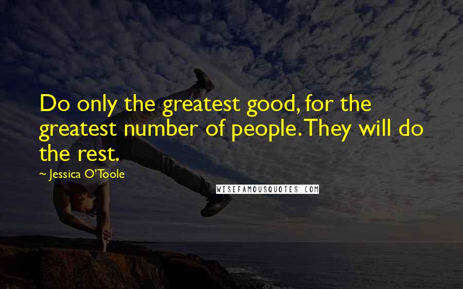 Jessica O'Toole Quotes: Do only the greatest good, for the greatest number of people. They will do the rest.