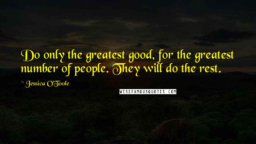 Jessica O'Toole Quotes: Do only the greatest good, for the greatest number of people. They will do the rest.