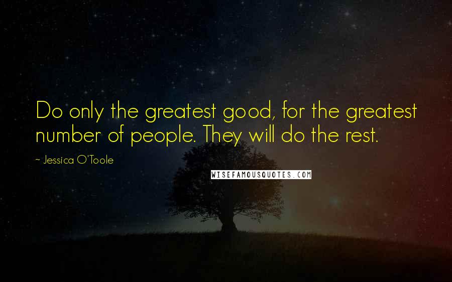 Jessica O'Toole Quotes: Do only the greatest good, for the greatest number of people. They will do the rest.