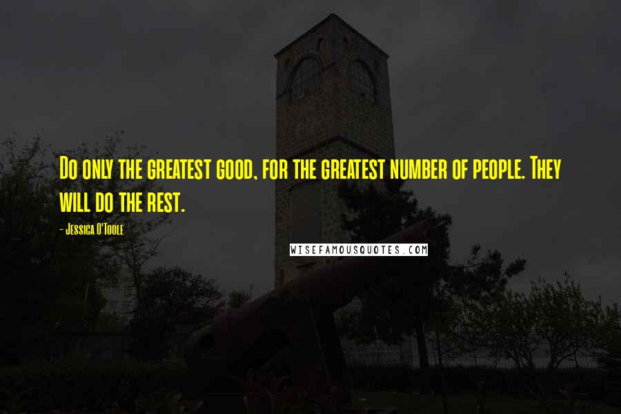 Jessica O'Toole Quotes: Do only the greatest good, for the greatest number of people. They will do the rest.