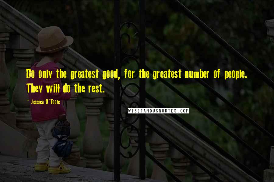 Jessica O'Toole Quotes: Do only the greatest good, for the greatest number of people. They will do the rest.