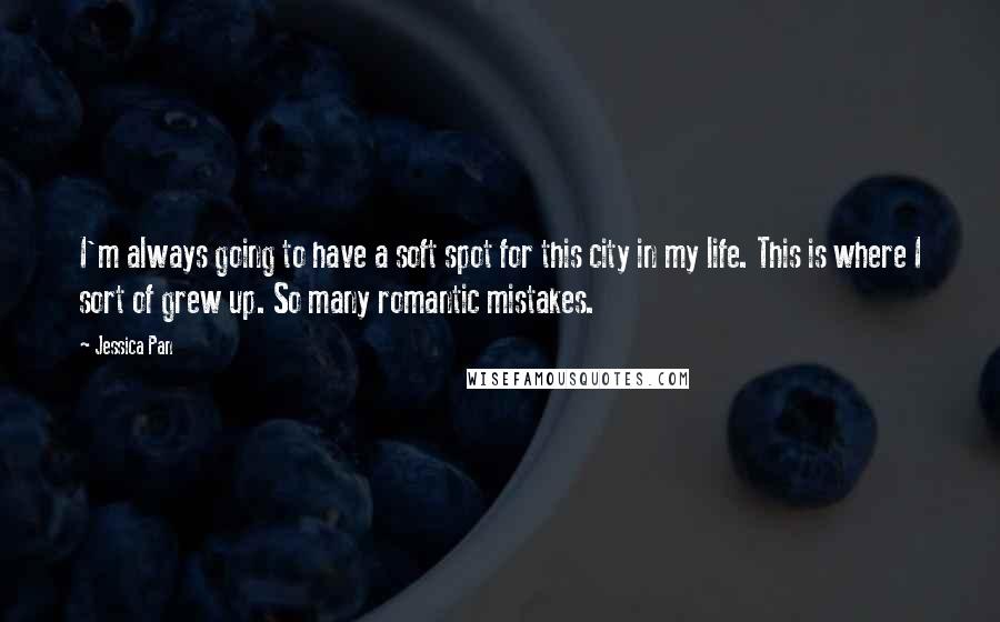 Jessica Pan Quotes: I'm always going to have a soft spot for this city in my life. This is where I sort of grew up. So many romantic mistakes.