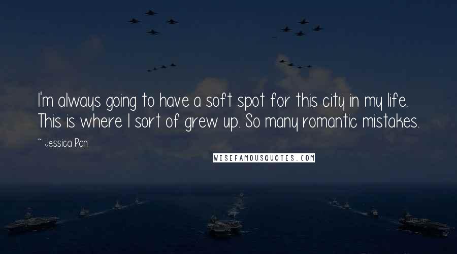 Jessica Pan Quotes: I'm always going to have a soft spot for this city in my life. This is where I sort of grew up. So many romantic mistakes.