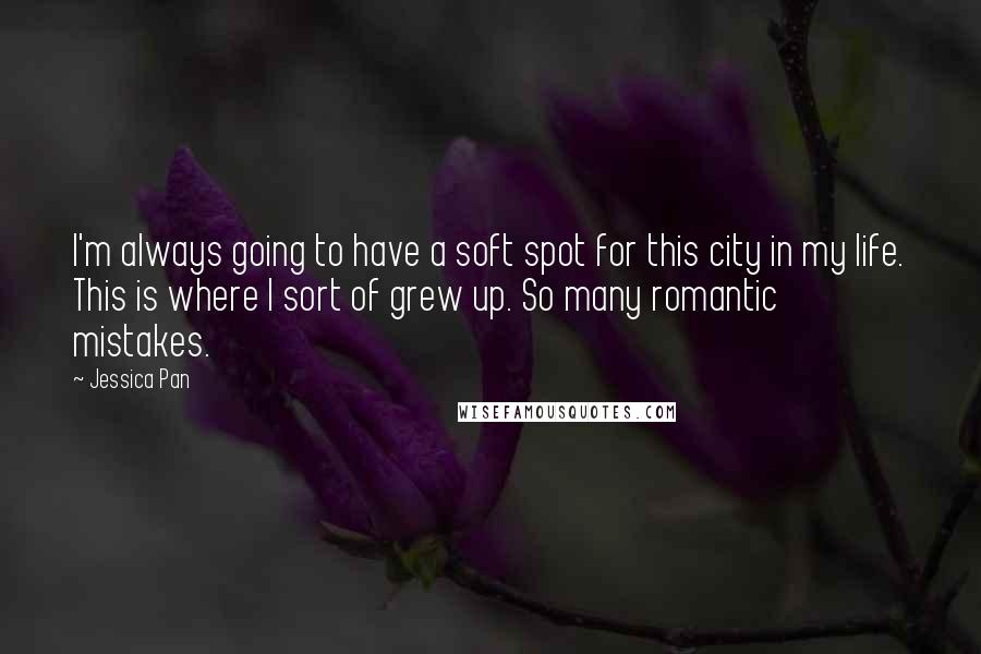 Jessica Pan Quotes: I'm always going to have a soft spot for this city in my life. This is where I sort of grew up. So many romantic mistakes.