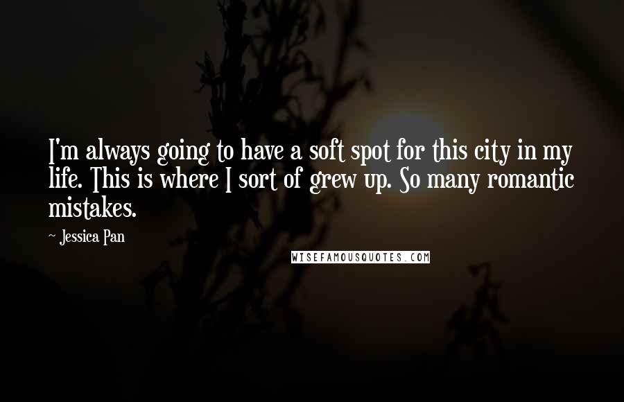 Jessica Pan Quotes: I'm always going to have a soft spot for this city in my life. This is where I sort of grew up. So many romantic mistakes.