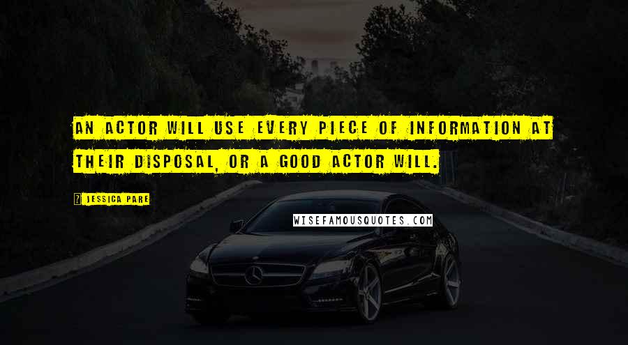 Jessica Pare Quotes: An actor will use every piece of information at their disposal, or a good actor will.