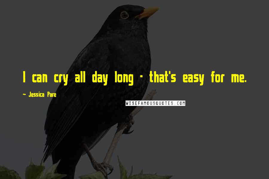 Jessica Pare Quotes: I can cry all day long - that's easy for me.