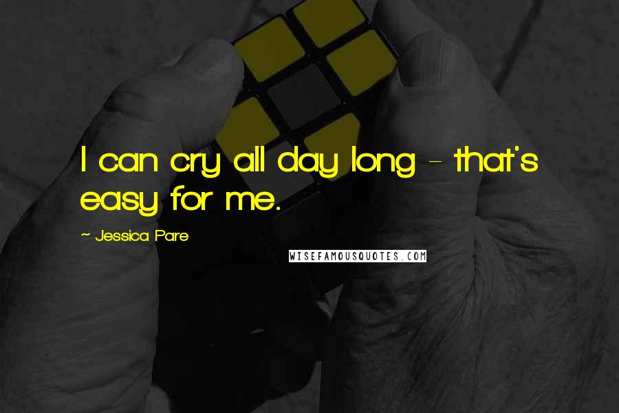 Jessica Pare Quotes: I can cry all day long - that's easy for me.