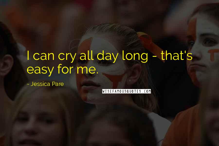 Jessica Pare Quotes: I can cry all day long - that's easy for me.