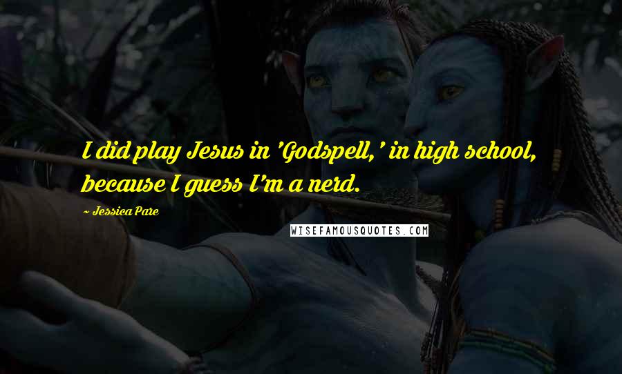 Jessica Pare Quotes: I did play Jesus in 'Godspell,' in high school, because I guess I'm a nerd.