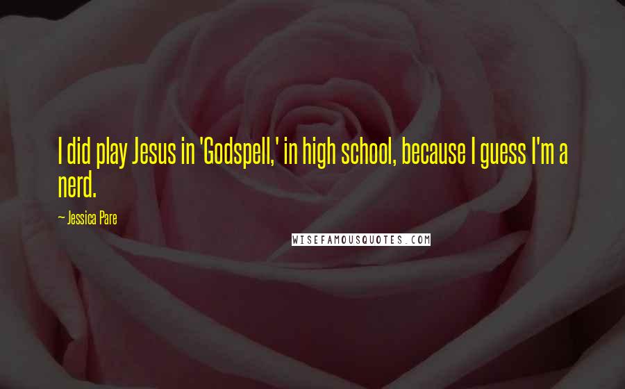 Jessica Pare Quotes: I did play Jesus in 'Godspell,' in high school, because I guess I'm a nerd.