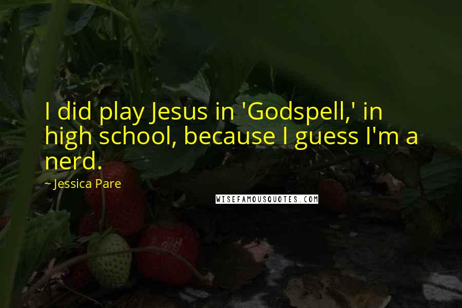 Jessica Pare Quotes: I did play Jesus in 'Godspell,' in high school, because I guess I'm a nerd.