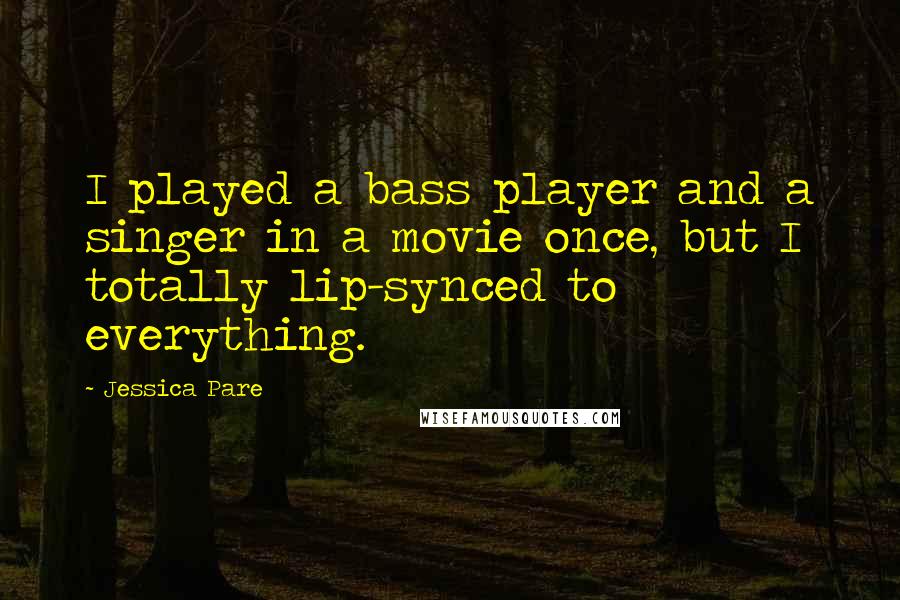 Jessica Pare Quotes: I played a bass player and a singer in a movie once, but I totally lip-synced to everything.
