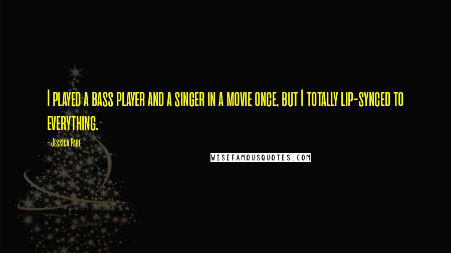 Jessica Pare Quotes: I played a bass player and a singer in a movie once, but I totally lip-synced to everything.